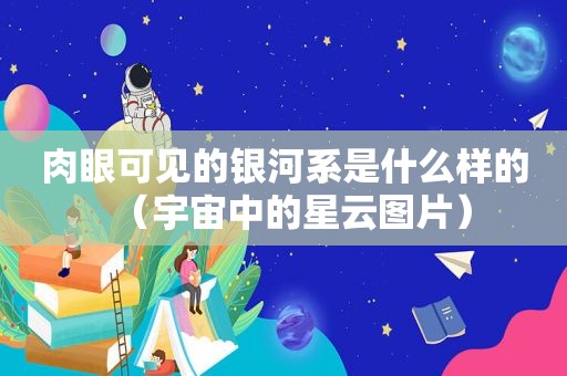 肉眼可见的银河系是什么样的（宇宙中的星云图片）