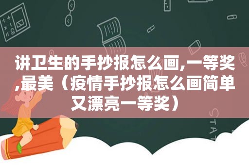 讲卫生的手抄报怎么画,一等奖,最美（疫情手抄报怎么画简单又漂亮一等奖）