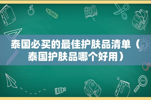 泰国必买的最佳护肤品清单（泰国护肤品哪个好用）