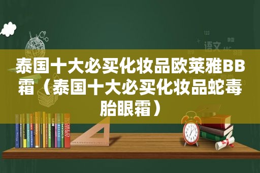 泰国十大必买化妆品欧莱雅BB霜（泰国十大必买化妆品蛇毒胎眼霜）