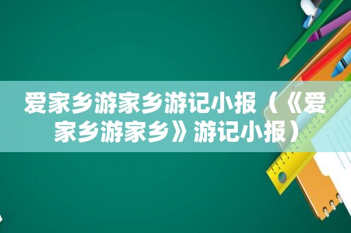 爱家乡游家乡游记小报（《爱家乡游家乡》游记小报）