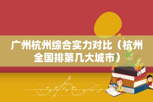 广州杭州综合实力对比（杭州全国排第几大城市）