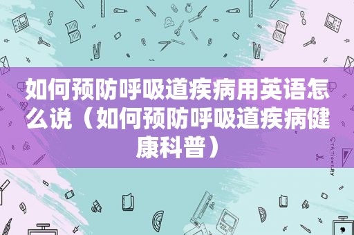 如何预防呼吸道疾病用英语怎么说（如何预防呼吸道疾病健康科普）