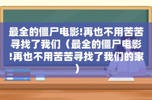 最全的僵尸电影!再也不用苦苦寻找了我们（最全的僵尸电影!再也不用苦苦寻找了我们的家）