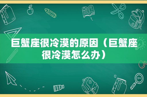 巨蟹座很冷漠的原因（巨蟹座很冷漠怎么办）