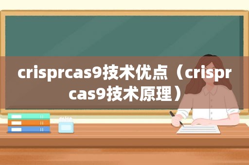 crisprcas9技术优点（crisprcas9技术原理）