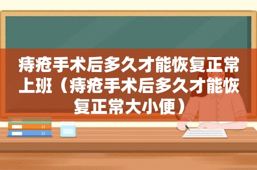 痔疮手术后多久才能恢复正常上班（痔疮手术后多久才能恢复正常大小便）