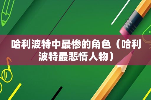 哈利波特中最惨的角色（哈利波特最悲情人物）