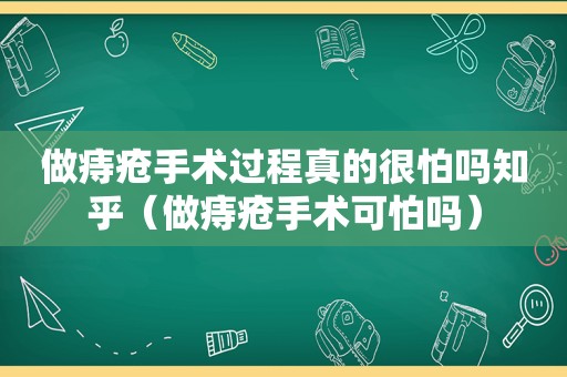 做痔疮手术过程真的很怕吗知乎（做痔疮手术可怕吗）