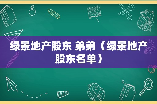 绿景地产股东 弟弟（绿景地产股东名单）