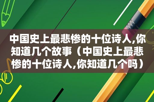 中国史上最悲惨的十位诗人,你知道几个故事（中国史上最悲惨的十位诗人,你知道几个吗）