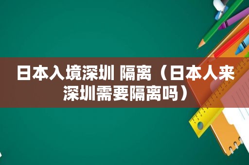 日本入境深圳 隔离（日本人来深圳需要隔离吗）