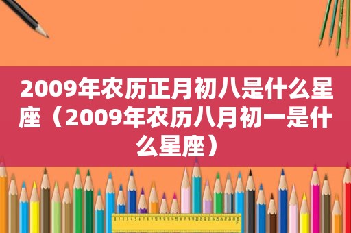 2009年农历正月初八是什么星座（2009年农历八月初一是什么星座）