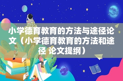 小学德育教育的方法与途径论文（小学德育教育的方法和途径 论文提纲）