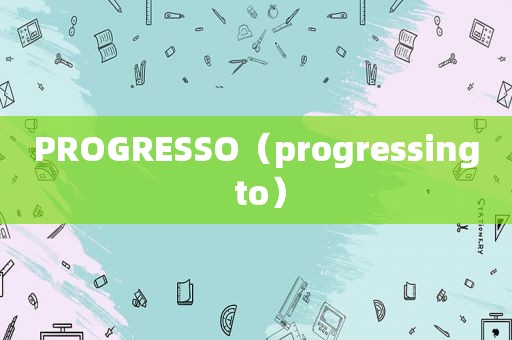 PROGRESSO（progressing to）