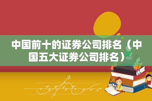 中国前十的证券公司排名（中国五大证券公司排名）