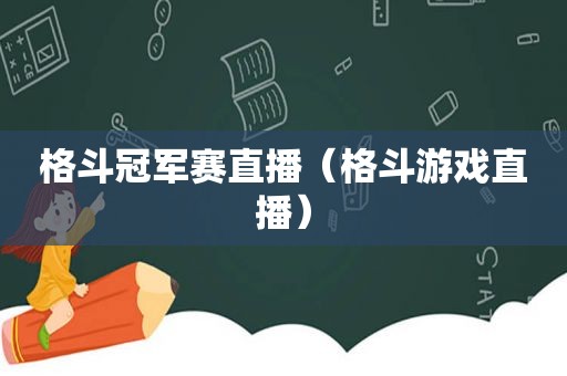 格斗冠军赛直播（格斗游戏直播）