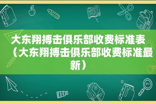 大东翔搏击俱乐部收费标准表（大东翔搏击俱乐部收费标准最新）