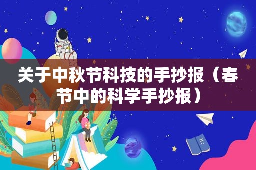 关于中秋节科技的手抄报（春节中的科学手抄报）