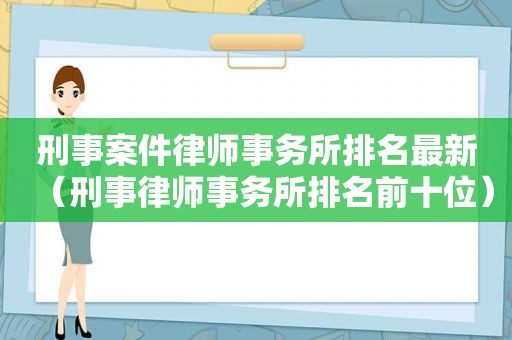 刑事案件律师事务所排名最新（刑事律师事务所排名前十位）