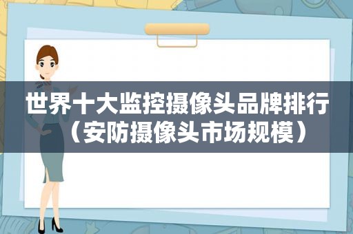 世界十大监控摄像头品牌排行（安防摄像头市场规模）