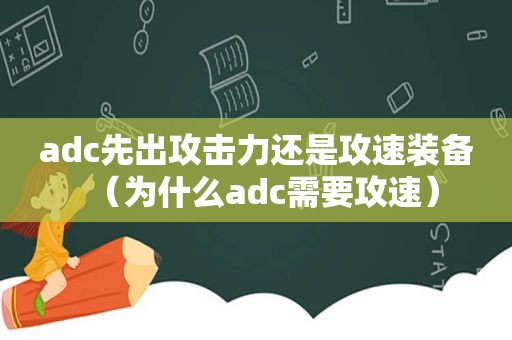 adc先出攻击力还是攻速装备（为什么adc需要攻速）