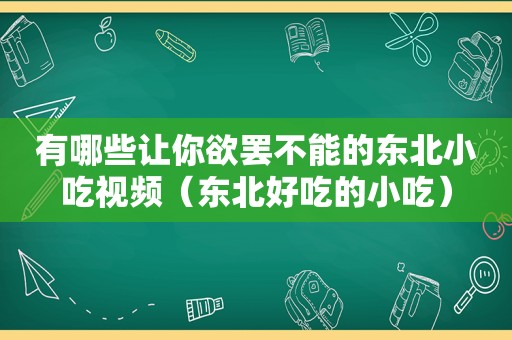 有哪些让你欲罢不能的东北小吃视频（东北好吃的小吃）