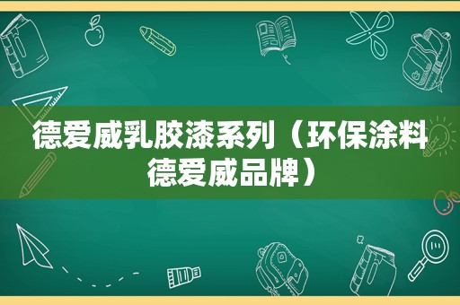 德爱威乳胶漆系列（环保涂料德爱威品牌）