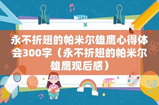 永不折翅的帕米尔雄鹰心得体会300字（永不折翅的帕米尔雄鹰观后感）