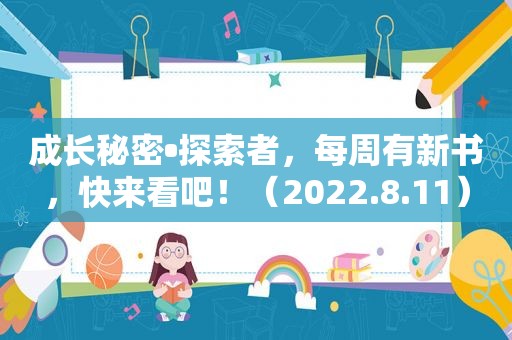 成长秘密•探索者，每周有新书，快来看吧！（2022.8.11）