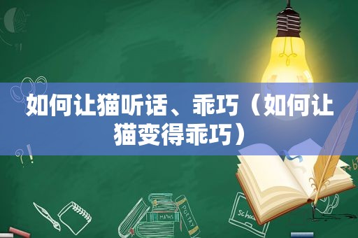 如何让猫听话、乖巧（如何让猫变得乖巧）