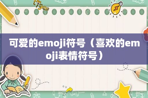 可爱的emoji符号（喜欢的emoji表情符号）