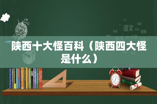 陕西十大怪百科（陕西四大怪是什么）