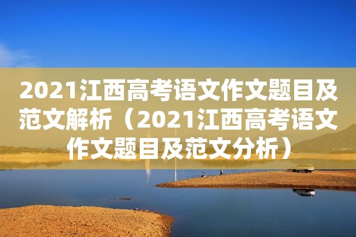 2021江西高考语文作文题目及范文解析（2021江西高考语文作文题目及范文分析）