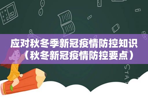 应对秋冬季新冠疫情防控知识（秋冬新冠疫情防控要点）