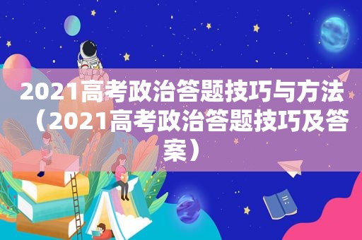 2021高考政治答题技巧与方法（2021高考政治答题技巧及答案）