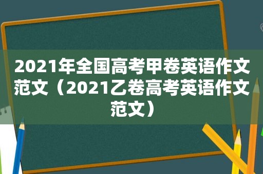 2021年全国高考甲卷英语作文范文（2021乙卷高考英语作文范文）