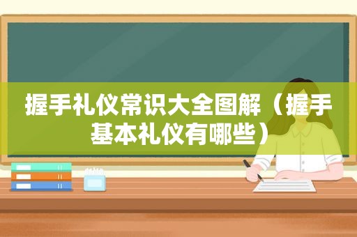 握手礼仪常识大全图解（握手基本礼仪有哪些）