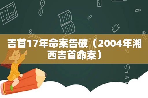 吉首17年命案告破（2004年湘西吉首命案）