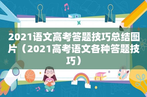 2021语文高考答题技巧总结图片（2021高考语文各种答题技巧）