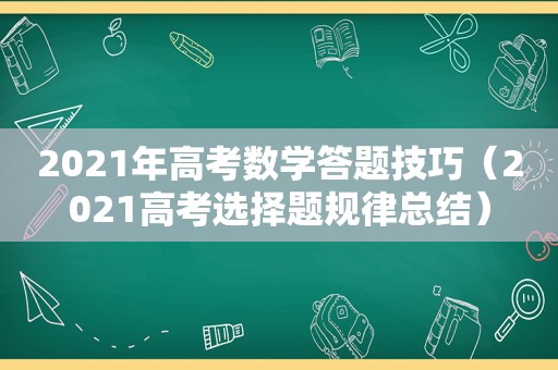 2021年高考数学答题技巧（2021高考选择题规律总结）