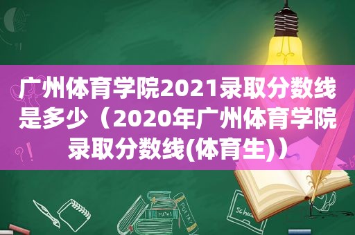 广州体育学院2021录取分数线是多少（2020年广州体育学院录取分数线(体育生)）