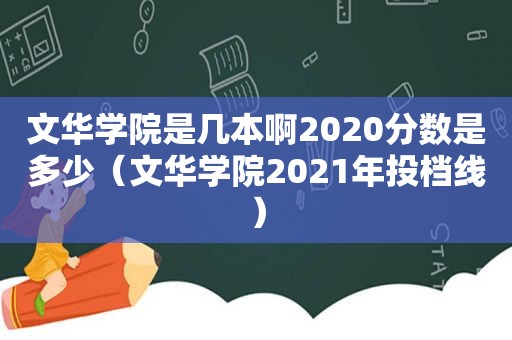 文华学院是几本啊2020分数是多少（文华学院2021年投档线）