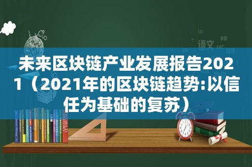 未来区块链产业发展报告2021（2021年的区块链趋势:以信任为基础的复苏）