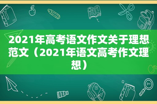 2021年高考语文作文关于理想范文（2021年语文高考作文理想）