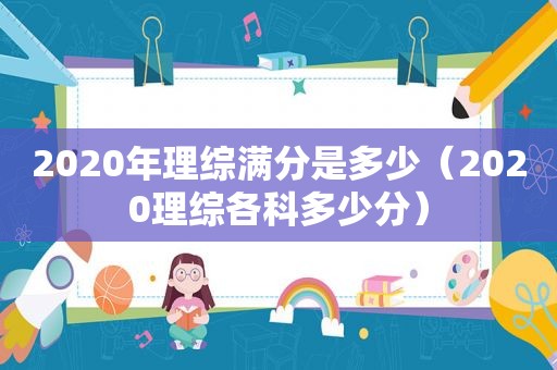 2020年理综满分是多少（2020理综各科多少分）