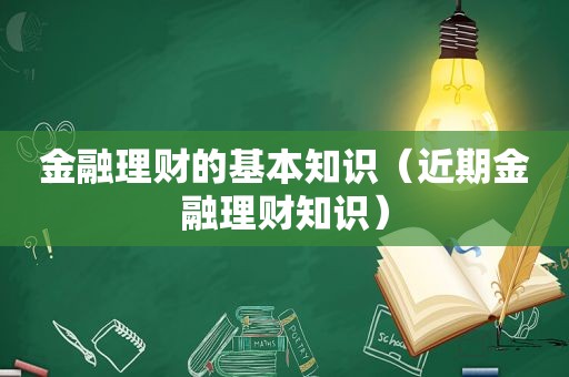 金融理财的基本知识（近期金融理财知识）