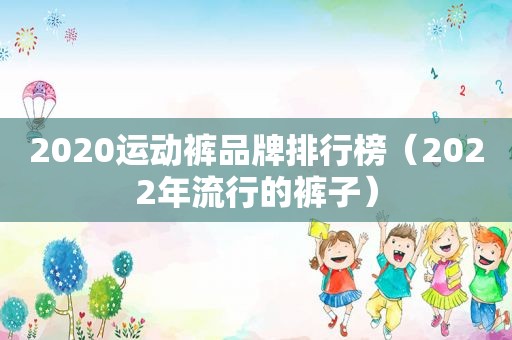 2020运动裤品牌排行榜（2022年流行的裤子）