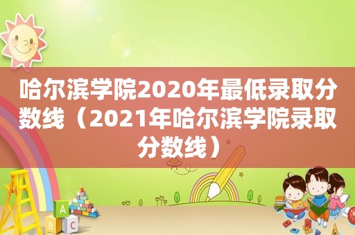 哈尔滨学院2020年最低录取分数线（2021年哈尔滨学院录取分数线）