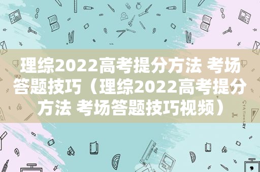 理综2022高考提分方法 考场答题技巧（理综2022高考提分方法 考场答题技巧视频）